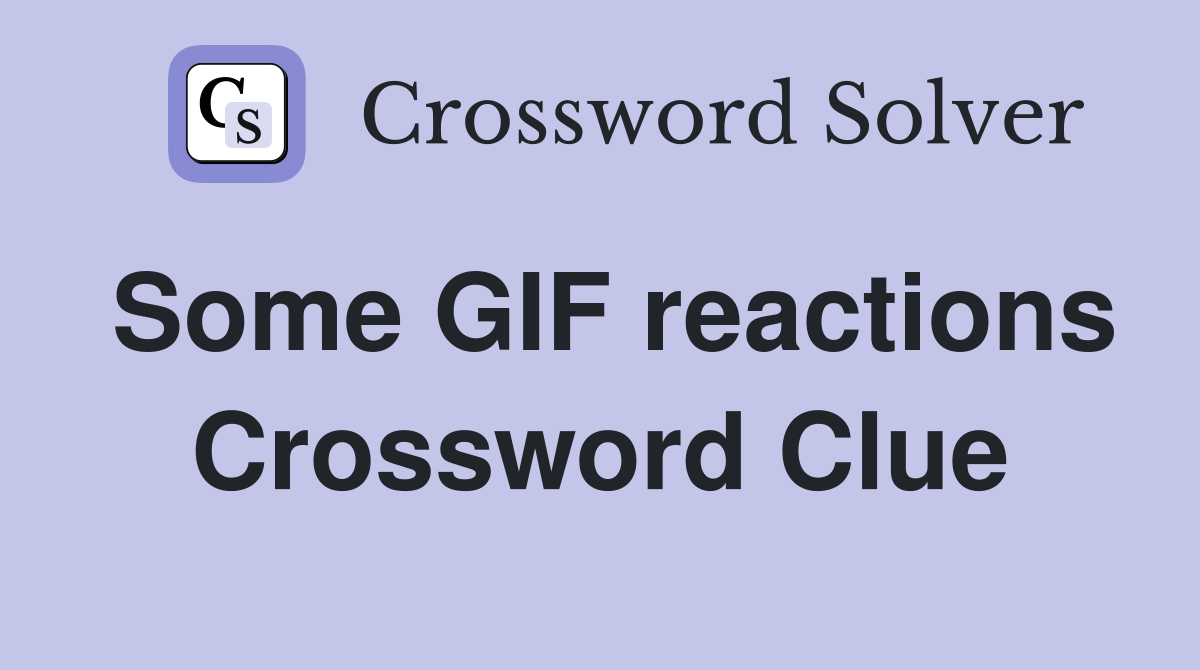 Some GIF reactions Crossword Clue Answers Crossword Solver